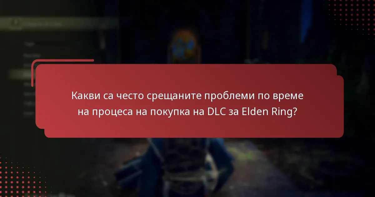 Какви са често срещаните проблеми по време на процеса на покупка на DLC за Elden Ring?