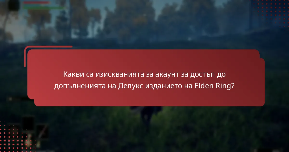 Какви са изискванията за акаунт за достъп до допълненията на Делукс изданието на Elden Ring?