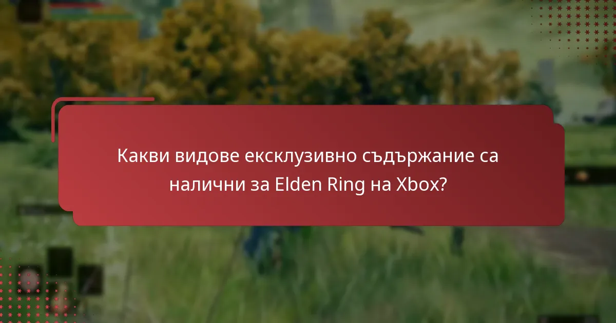Какви видове ексклузивно съдържание са налични за Elden Ring на Xbox?