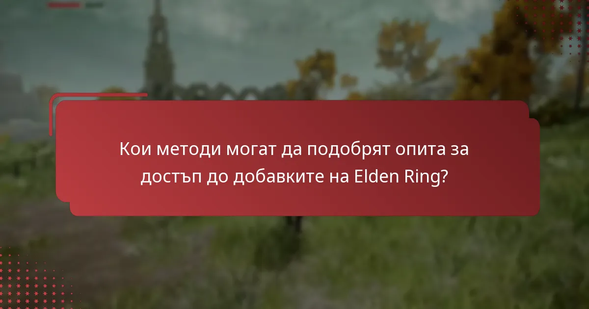 Кои методи могат да подобрят опита за достъп до добавките на Elden Ring?